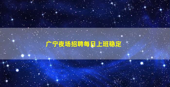广宁夜场招聘每日上班稳定