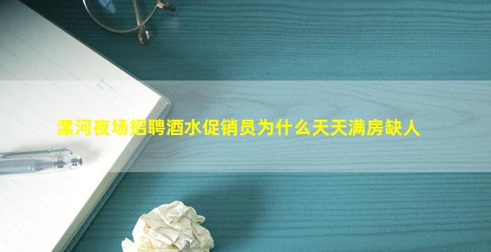 漯河夜场招聘酒水促销员为什么天天满房缺人